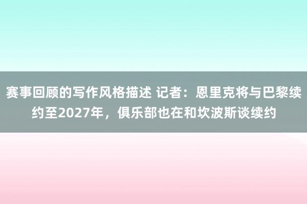 赛事回顾的写作风格描述 记者：恩里克将与巴黎续约至2027年，俱乐部也在和坎波斯谈续约