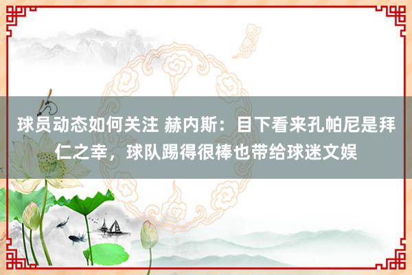 球员动态如何关注 赫内斯：目下看来孔帕尼是拜仁之幸，球队踢得很棒也带给球迷文娱