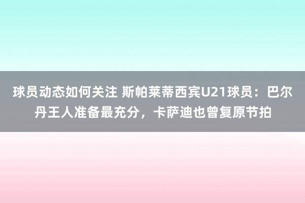 球员动态如何关注 斯帕莱蒂西宾U21球员：巴尔丹王人准备最充分，卡萨迪也曾复原节拍