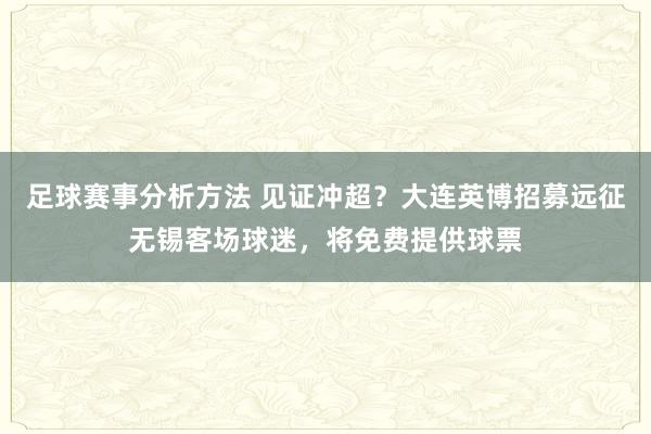 足球赛事分析方法 见证冲超？大连英博招募远征无锡客场球迷，将免费提供球票