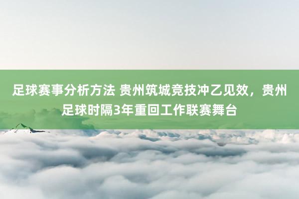 足球赛事分析方法 贵州筑城竞技冲乙见效，贵州足球时隔3年重回工作联赛舞台