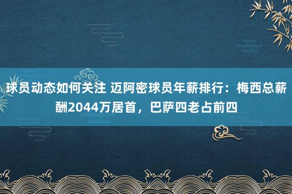 球员动态如何关注 迈阿密球员年薪排行：梅西总薪酬2044万居首，巴萨四老占前四