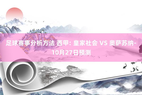 足球赛事分析方法 西甲: 皇家社会 VS 奥萨苏纳-10月27日预测