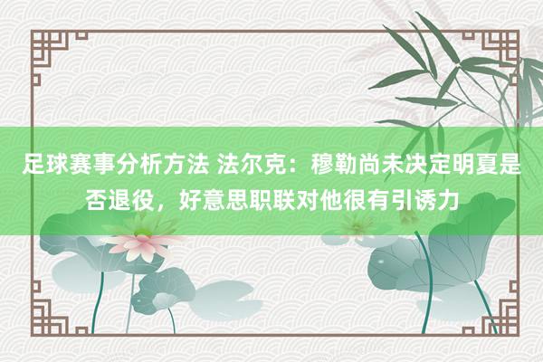 足球赛事分析方法 法尔克：穆勒尚未决定明夏是否退役，好意思职联对他很有引诱力