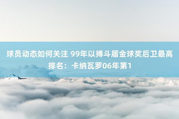 球员动态如何关注 99年以搏斗届金球奖后卫最高排名：卡纳瓦罗06年第1