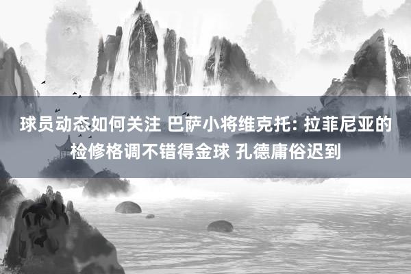 球员动态如何关注 巴萨小将维克托: 拉菲尼亚的检修格调不错得金球 孔德庸俗迟到