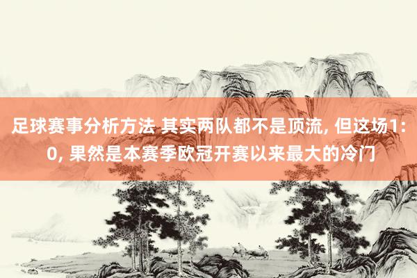 足球赛事分析方法 其实两队都不是顶流, 但这场1: 0, 果然是本赛季欧冠开赛以来最大的冷门