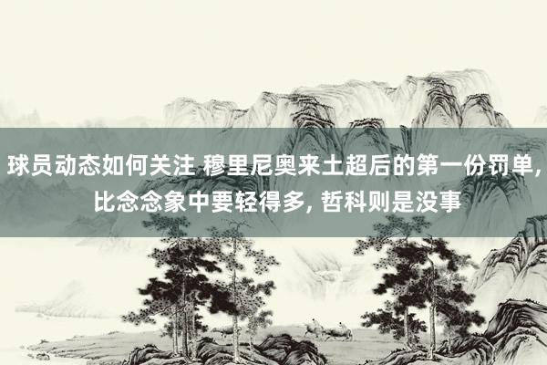 球员动态如何关注 穆里尼奥来土超后的第一份罚单, 比念念象中要轻得多, 哲科则是没事