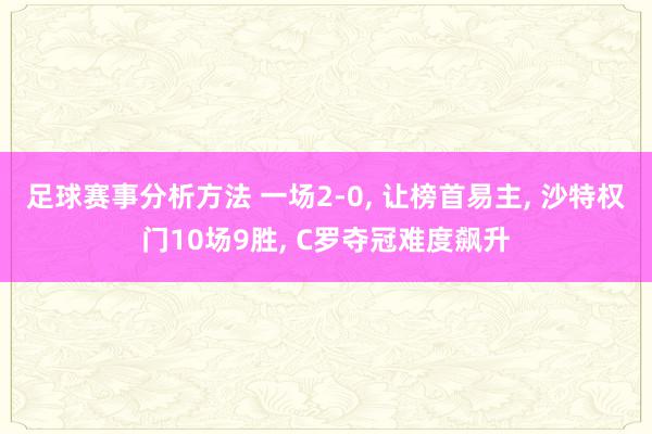 足球赛事分析方法 一场2-0, 让榜首易主, 沙特权门10场9胜, C罗夺冠难度飙升