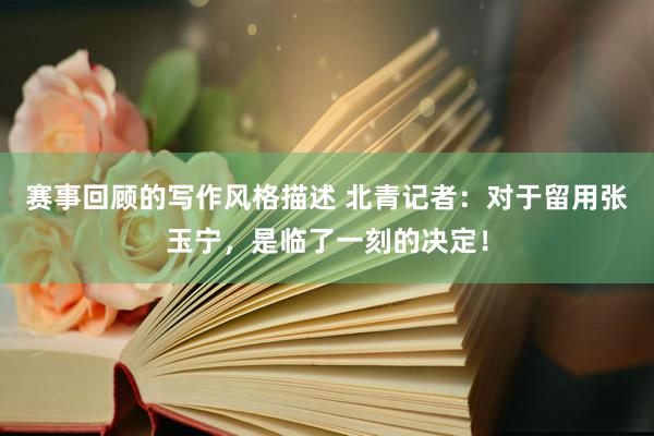 赛事回顾的写作风格描述 北青记者：对于留用张玉宁，是临了一刻的决定！