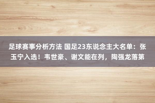 足球赛事分析方法 国足23东说念主大名单：张玉宁入选！韦世豪、谢文能在列，陶强龙落第