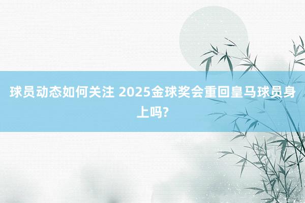 球员动态如何关注 2025金球奖会重回皇马球员身上吗?