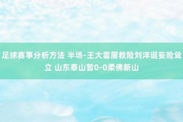 足球赛事分析方法 半场-王大雷屡救险刘洋诞妄险耸立 山东泰山暂0-0柔佛新山