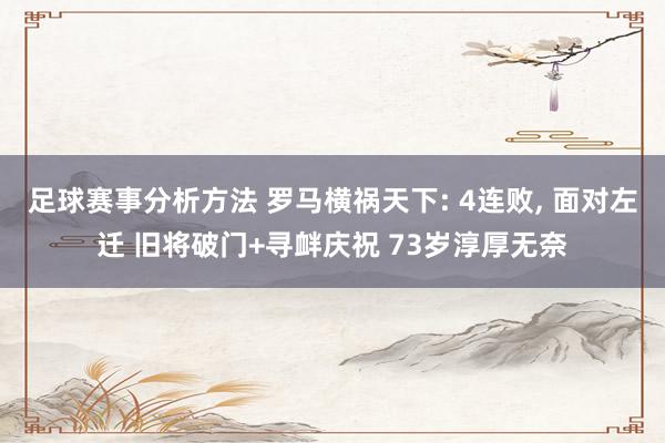 足球赛事分析方法 罗马横祸天下: 4连败, 面对左迁 旧将破门+寻衅庆祝 73岁淳厚无奈