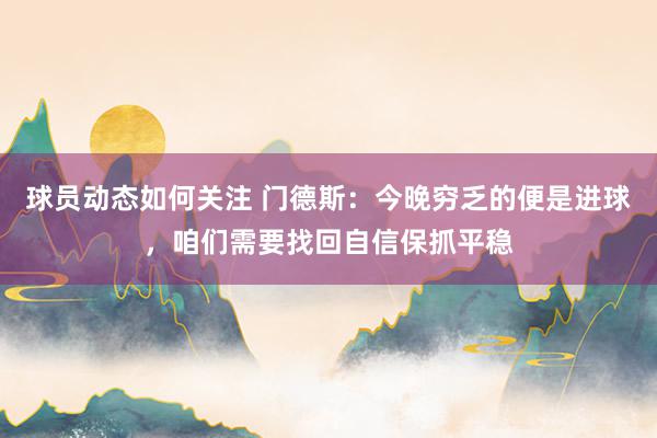 球员动态如何关注 门德斯：今晚穷乏的便是进球，咱们需要找回自信保抓平稳