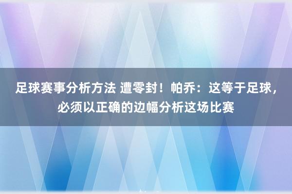 足球赛事分析方法 遭零封！帕乔：这等于足球，必须以正确的边幅分析这场比赛