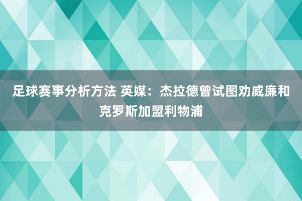 足球赛事分析方法 英媒：杰拉德曾试图劝威廉和克罗斯加盟利物浦