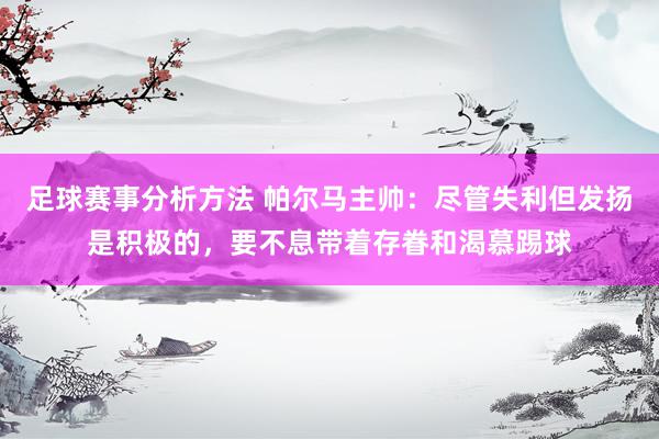 足球赛事分析方法 帕尔马主帅：尽管失利但发扬是积极的，要不息带着存眷和渴慕踢球