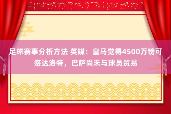 足球赛事分析方法 英媒：皇马觉得4500万镑可签达洛特，巴萨尚未与球员贸易