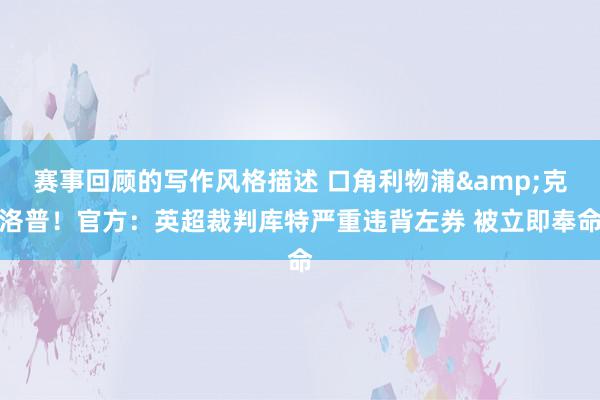 赛事回顾的写作风格描述 口角利物浦&克洛普！官方：英超裁判库特严重违背左券 被立即奉命