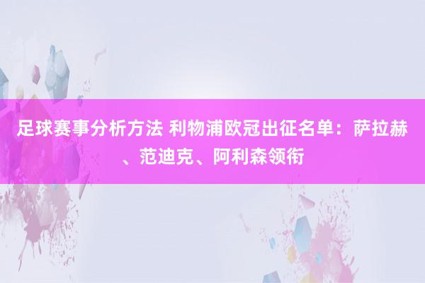 足球赛事分析方法 利物浦欧冠出征名单：萨拉赫、范迪克、阿利森领衔