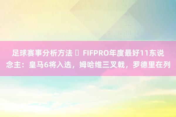 足球赛事分析方法 ⭐FIFPRO年度最好11东说念主：皇马6将入选，姆哈维三叉戟，罗德里在列