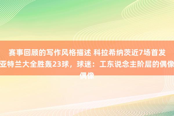 赛事回顾的写作风格描述 科拉希纳茨近7场首发亚特兰大全胜轰23球，球迷：工东说念主阶层的偶像