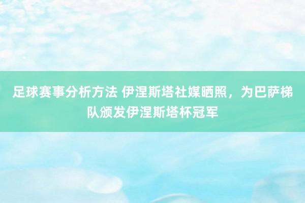 足球赛事分析方法 伊涅斯塔社媒晒照，为巴萨梯队颁发伊涅斯塔杯冠军