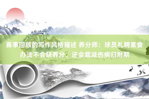 赛事回顾的写作风格描述 养分师：球员礼聘素食办法不会缺养分、还会裁减伤病归附期