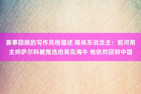 赛事回顾的写作风格描述 媒体东说念主：前河南主帅萨尔科被推选给青岛海牛 他依然回到中国