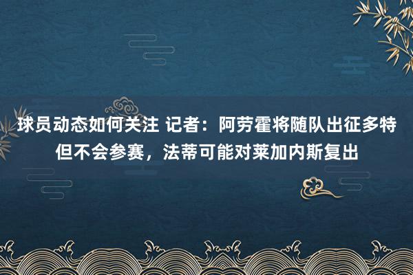 球员动态如何关注 记者：阿劳霍将随队出征多特但不会参赛，法蒂可能对莱加内斯复出