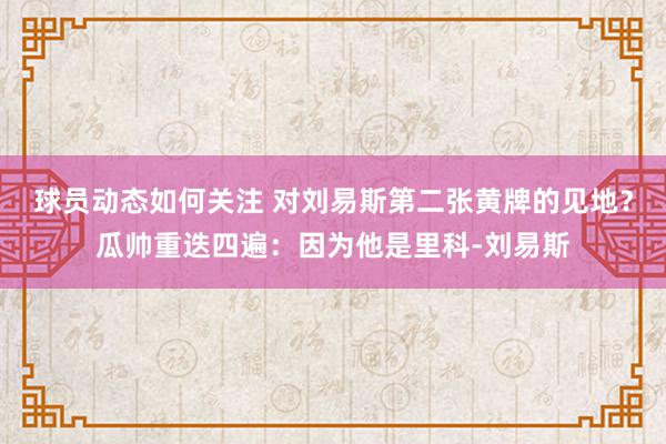 球员动态如何关注 对刘易斯第二张黄牌的见地？瓜帅重迭四遍：因为他是里科-刘易斯