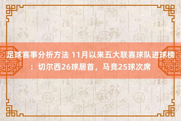 足球赛事分析方法 11月以来五大联赛球队进球榜：切尔西26球居首，马竞25球次席