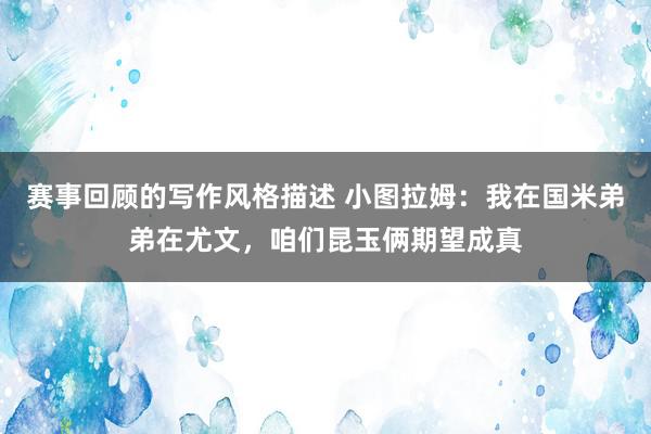 赛事回顾的写作风格描述 小图拉姆：我在国米弟弟在尤文，咱们昆玉俩期望成真