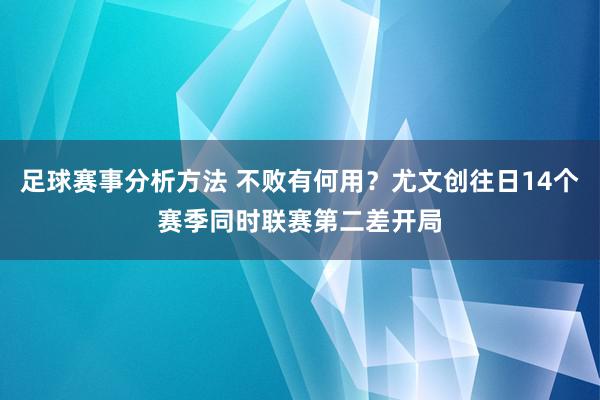 足球赛事分析方法 不败有何用？尤文创往日14个赛季同时联赛第二差开局