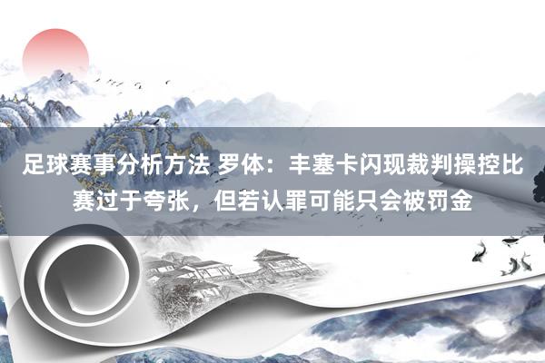 足球赛事分析方法 罗体：丰塞卡闪现裁判操控比赛过于夸张，但若认罪可能只会被罚金