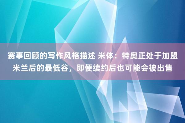 赛事回顾的写作风格描述 米体：特奥正处于加盟米兰后的最低谷，即便续约后也可能会被出售