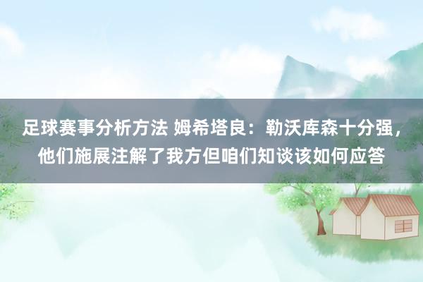 足球赛事分析方法 姆希塔良：勒沃库森十分强，他们施展注解了我方但咱们知谈该如何应答