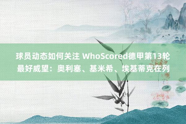 球员动态如何关注 WhoScored德甲第13轮最好威望：奥利塞、基米希、埃基蒂克在列