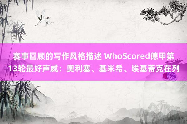 赛事回顾的写作风格描述 WhoScored德甲第13轮最好声威：奥利塞、基米希、埃基蒂克在列