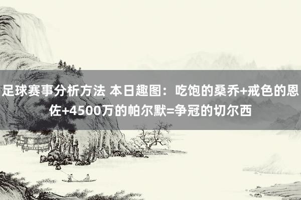 足球赛事分析方法 本日趣图：吃饱的桑乔+戒色的恩佐+4500万的帕尔默=争冠的切尔西