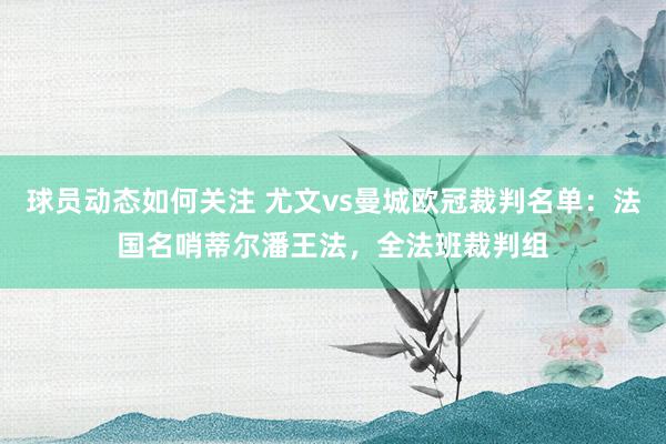 球员动态如何关注 尤文vs曼城欧冠裁判名单：法国名哨蒂尔潘王法，全法班裁判组