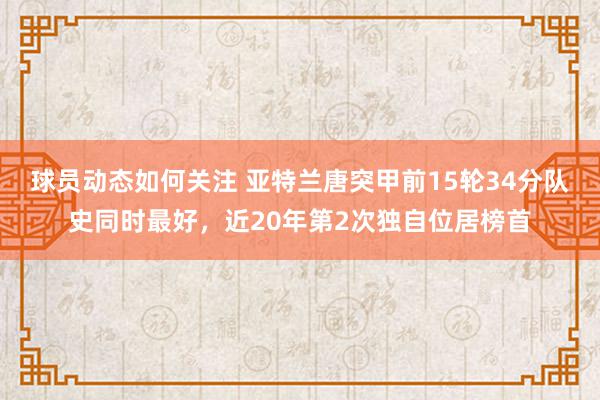 球员动态如何关注 亚特兰唐突甲前15轮34分队史同时最好，近20年第2次独自位居榜首