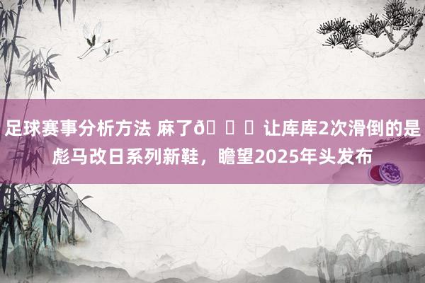 足球赛事分析方法 麻了😂让库库2次滑倒的是彪马改日系列新鞋，瞻望2025年头发布