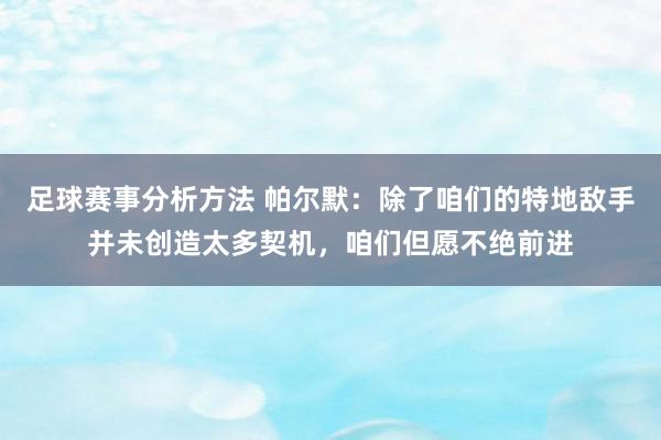 足球赛事分析方法 帕尔默：除了咱们的特地敌手并未创造太多契机，咱们但愿不绝前进