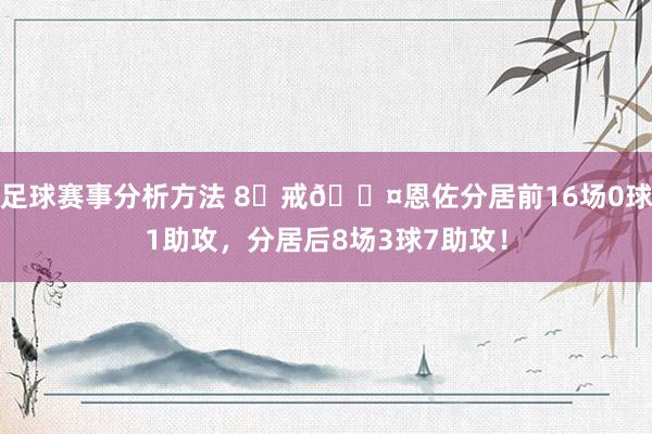 足球赛事分析方法 8⃣戒😤恩佐分居前16场0球1助攻，分居后8场3球7助攻！