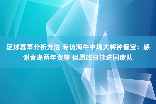 足球赛事分析方法 专访海牛中场大将钟晋宝：感谢青岛两年资格 但愿改日能进国度队