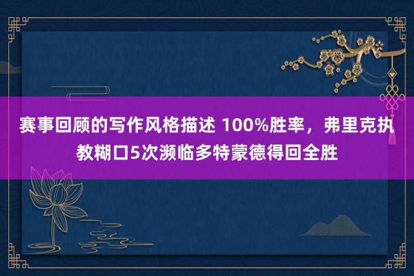 赛事回顾的写作风格描述 100%胜率，弗里克执教糊口5次濒临多特蒙德得回全胜