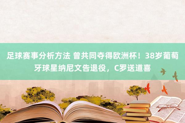 足球赛事分析方法 曾共同夺得欧洲杯！38岁葡萄牙球星纳尼文告退役，C罗送道喜