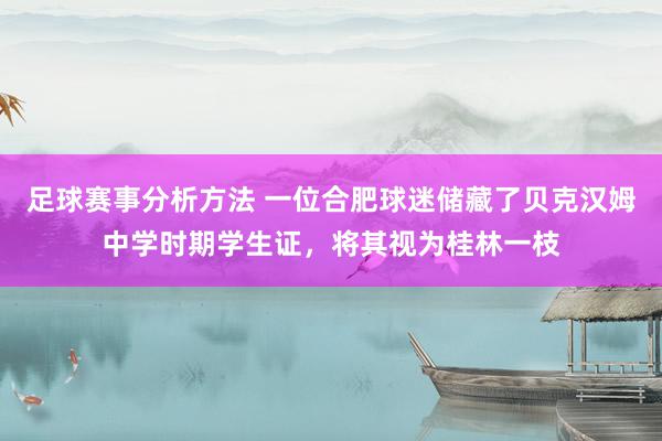 足球赛事分析方法 一位合肥球迷储藏了贝克汉姆中学时期学生证，将其视为桂林一枝